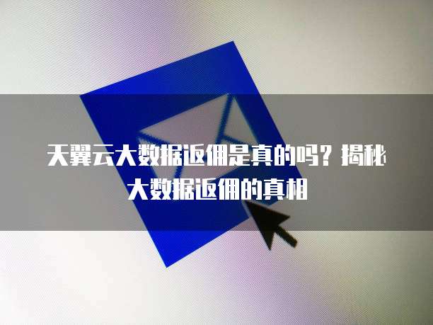 天翼云大数据返佣是真的吗?揭秘大数据返佣的真相