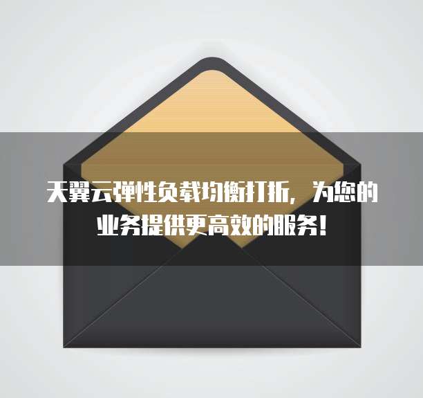 天翼云弹性负载均衡打折,为您的业务提供更高效的服务!