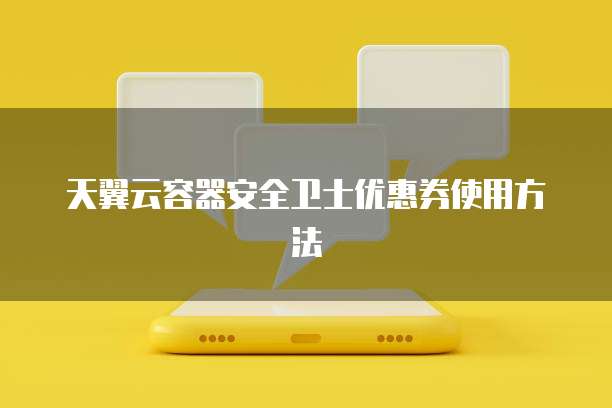 天翼云容器安全卫士优惠券使用方法