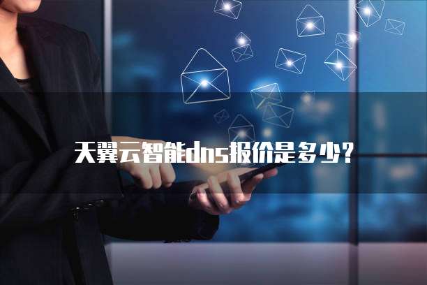 天翼云智能dns报价是多少?