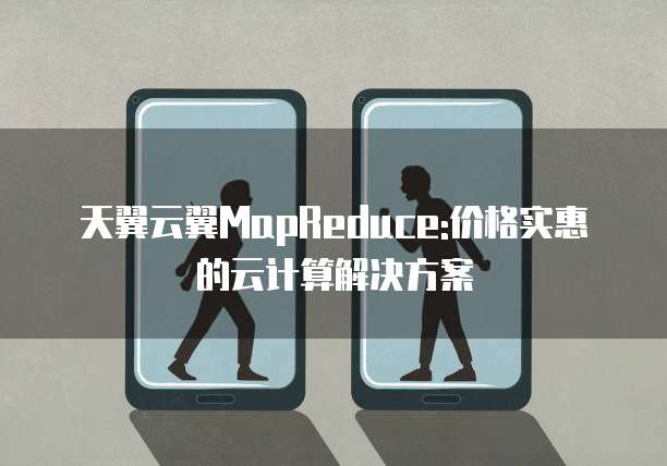 天翼云翼MapReduce:价格实惠的云计算解决方案