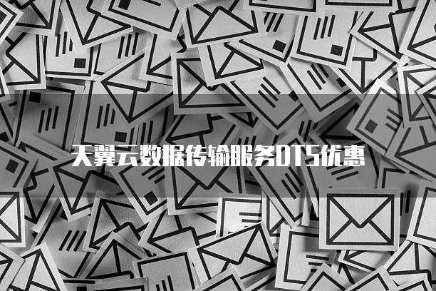 天翼云数据传输服务DTS优惠