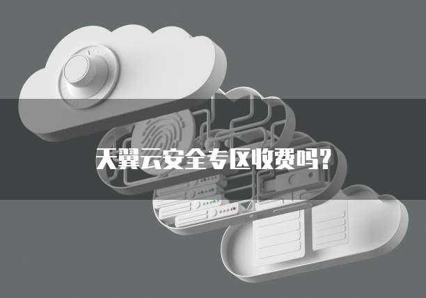 天翼云安全专区收费吗?