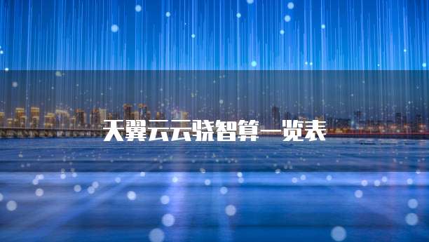 天翼云云骁智算一览表