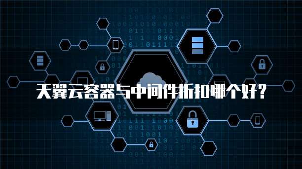 天翼云容器与中间件折扣哪个好?