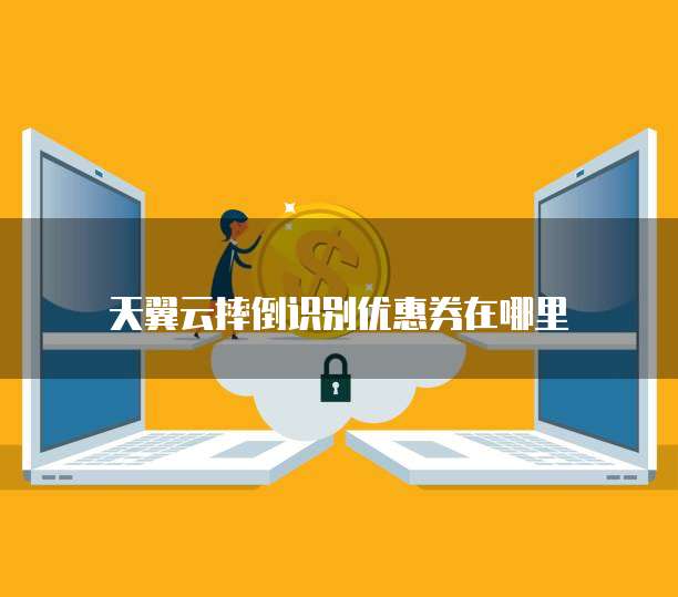 天翼云摔倒识别优惠券在哪里