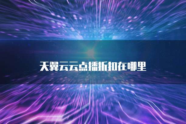 天翼云云点播折扣在哪里