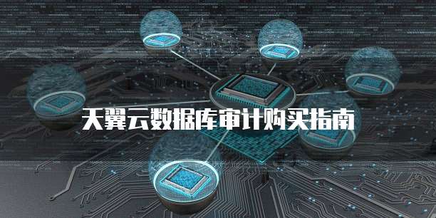天翼云数据库审计购买指南