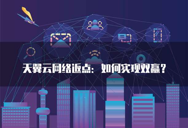 天翼云网络返点:如何实现双赢?