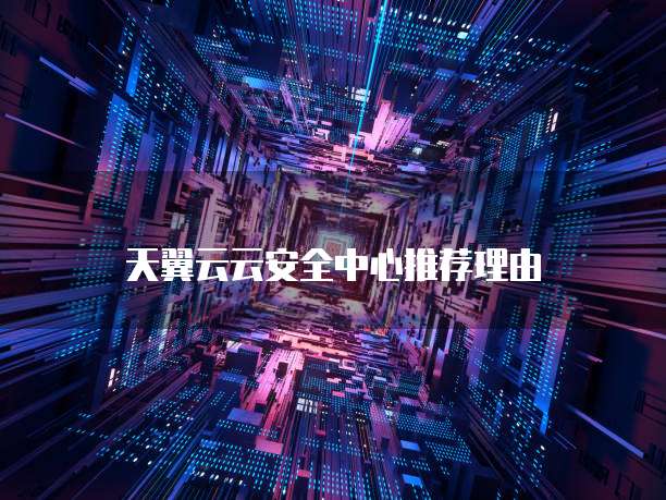 天翼云云安全中心推荐理由
