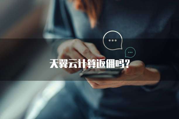 天翼云计算返佣吗?