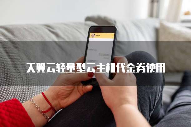 天翼云轻量型云主机代金券使用