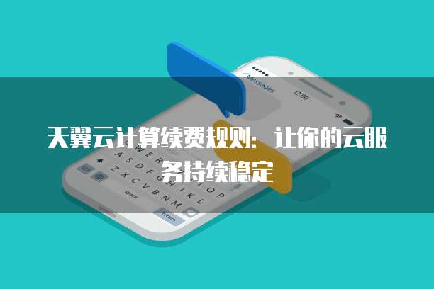 天翼云计算续费规则：让你的云服务持续稳定