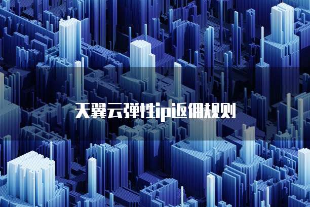 天翼云弹性ip返佣规则