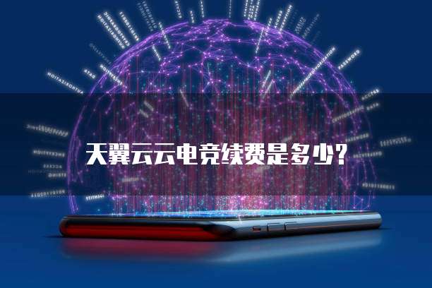 天翼云云电竞续费是多少?
