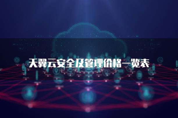 天翼云安全及管理价格一览表