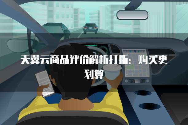 天翼云商品评价解析打折:购买更划算