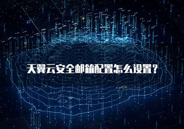天翼云安全邮箱配置怎么设置?