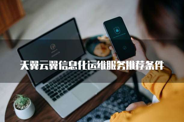 天翼云翼信息化运维服务推荐条件