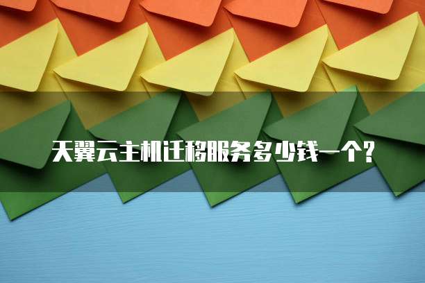 天翼云主机迁移服务多少钱一个?