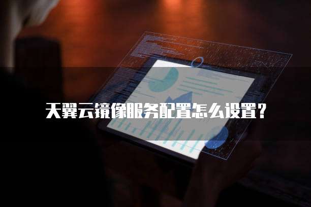 天翼云镜像服务配置怎么设置?