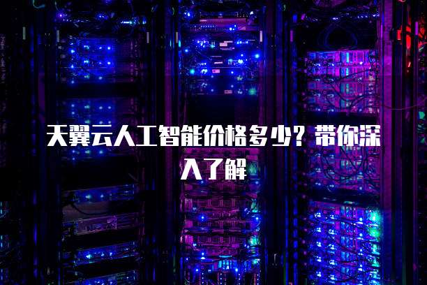 天翼云人工智能价格多少?带你深入了解