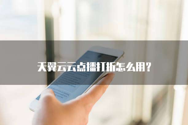 天翼云云点播打折怎么用?