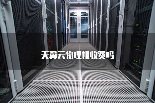 天翼云物理机收费吗