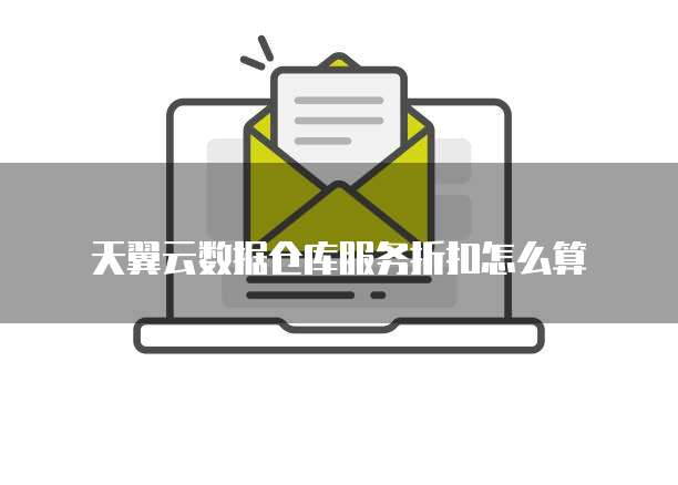 天翼云数据仓库服务折扣怎么算