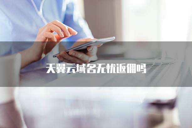 天翼云域名无忧返佣吗