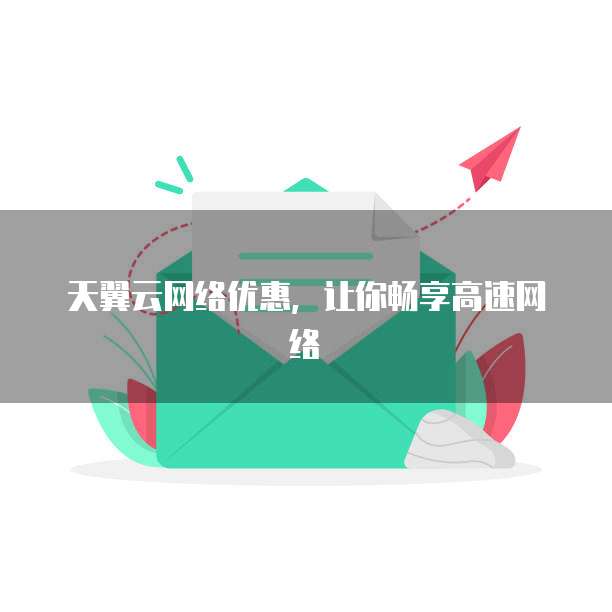 天翼云网络优惠,让你畅享高速网络