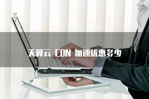 天翼云 CDN 加速优惠多少
