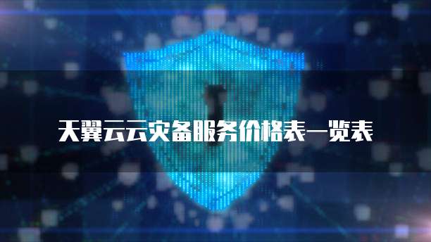 天翼云云灾备服务价格表一览表