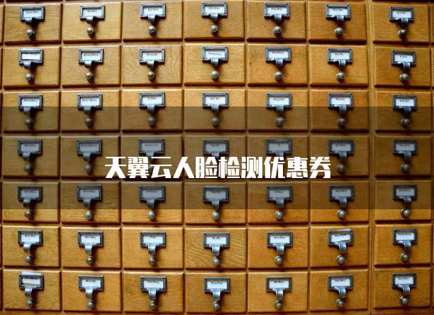 天翼云人脸检测优惠券