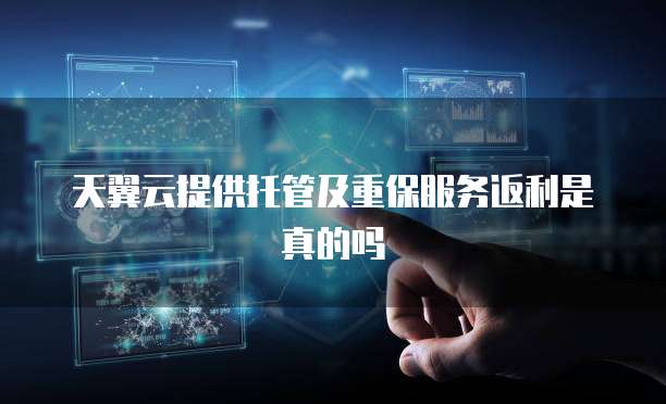 天翼云提供托管及重保服务返利是真的吗