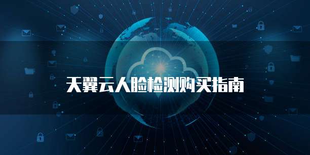 天翼云人脸检测购买指南