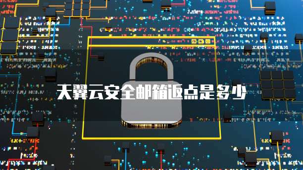 天翼云安全邮箱返点是多少