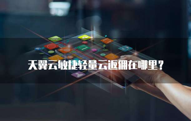 天翼云敏捷轻量云返佣在哪里?
