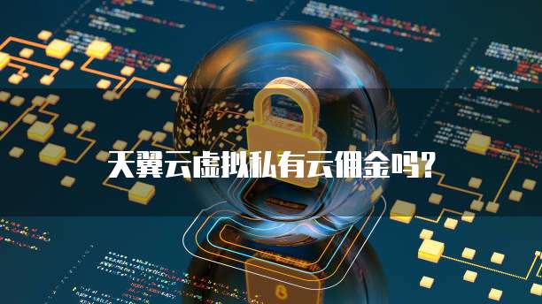 天翼云虚拟私有云佣金吗？