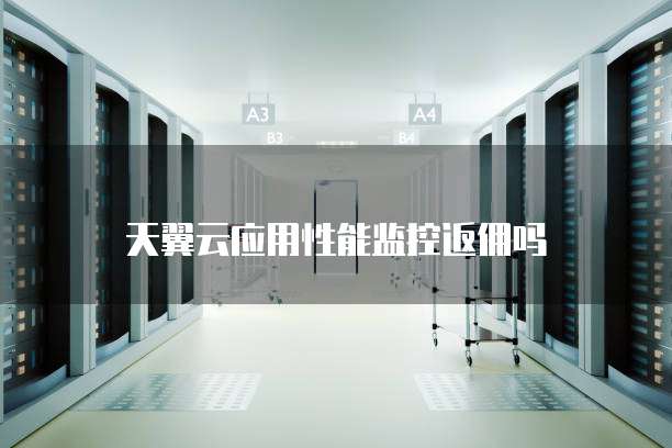 天翼云应用性能监控返佣吗