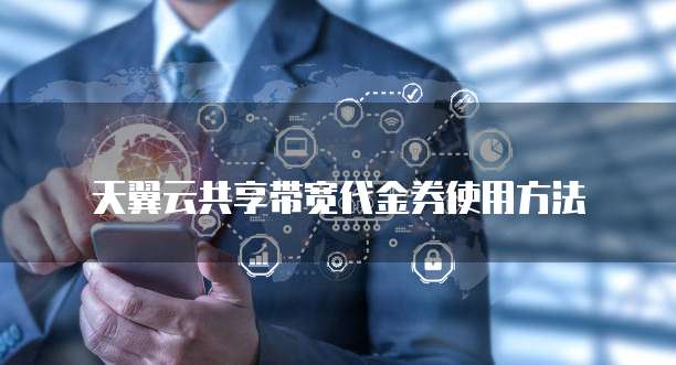 天翼云共享带宽代金券使用方法