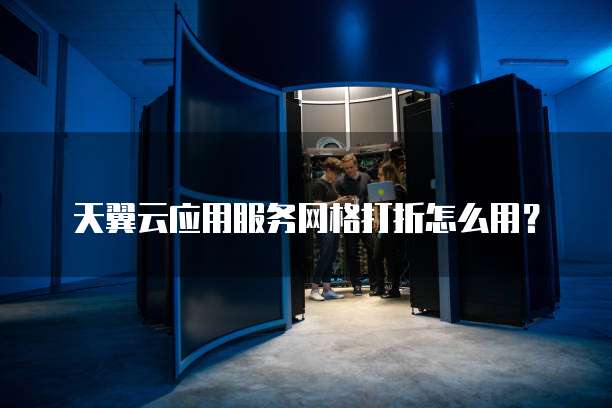 天翼云应用服务网格打折怎么用?
