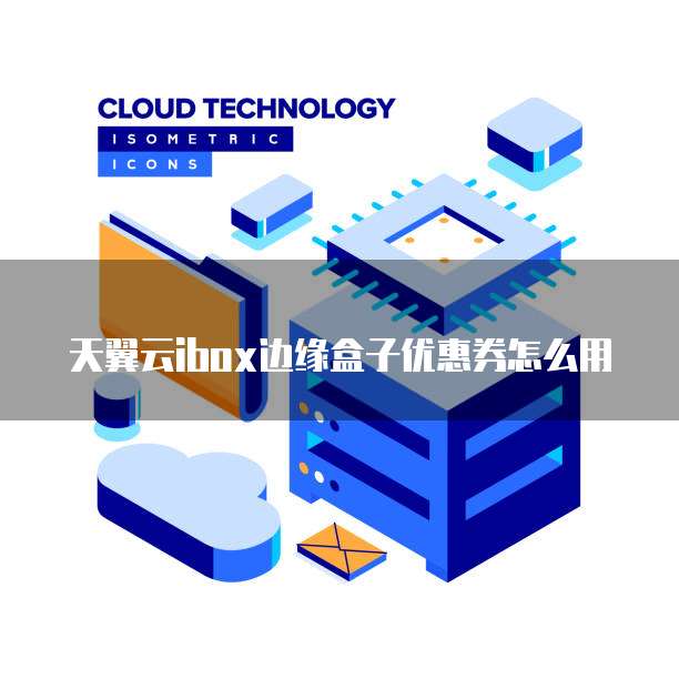 天翼云ibox边缘盒子优惠券怎么用