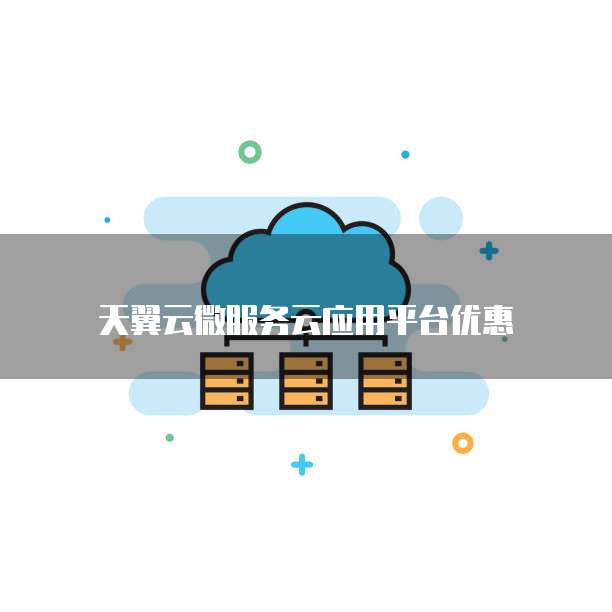 天翼云微服务云应用平台优惠