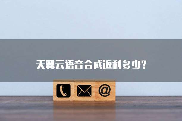 天翼云语音合成返利多少?