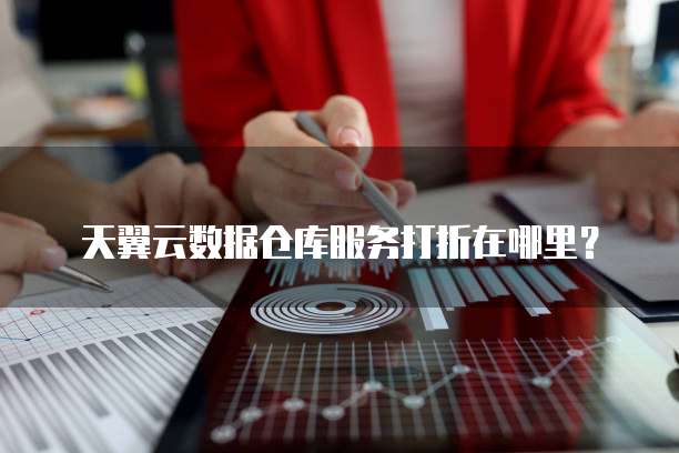 天翼云数据仓库服务打折在哪里?