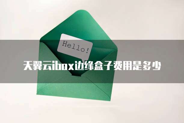 天翼云ibox边缘盒子费用是多少