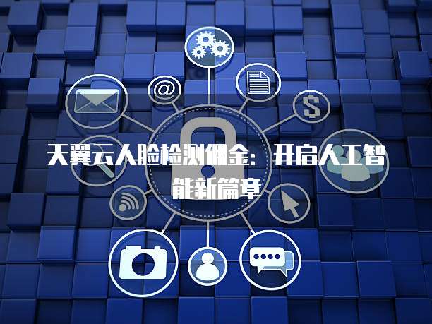 天翼云人脸检测佣金:开启人工智能新篇章