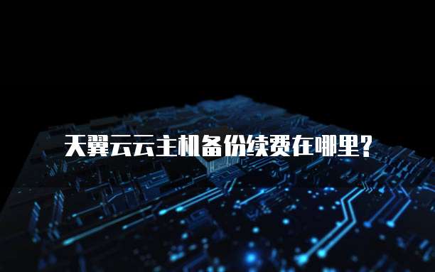天翼云云主机备份续费在哪里?