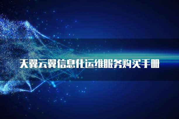 天翼云翼信息化运维服务购买手册